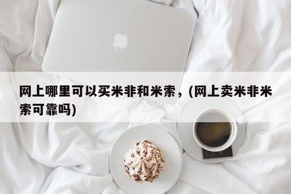 网上卖打胎药的微信网上哪里可以买米非和米索，(网上卖米非米索可靠吗)