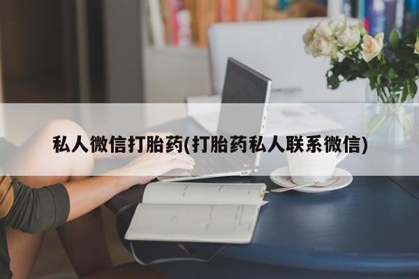 网上卖打胎药的微信私人微信打胎药(打胎药私人联系微信)