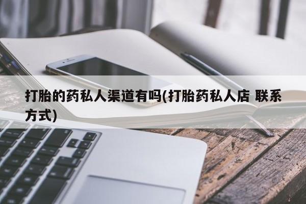 网上卖打胎药的微信打胎的药私人渠道有吗(打胎药私人店 联系方式)