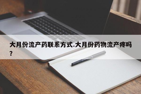 网上卖打胎药的微信大月份流产药联系方式.大月份药物流产疼吗？