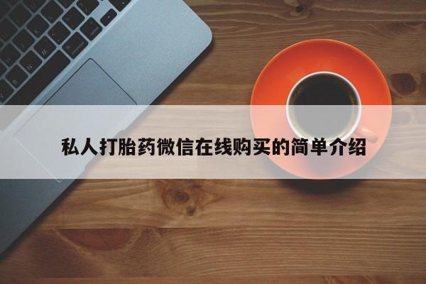 网上卖打胎药的微信私人打胎药微信在线购买的简单介绍