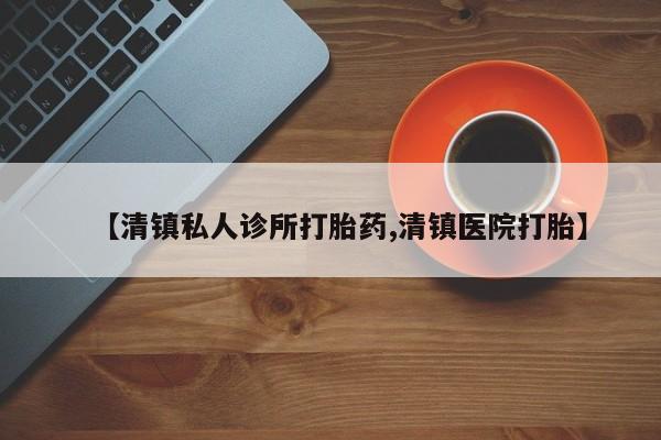 网上卖打胎药的微信【清镇私人诊所打胎药,清镇医院打胎】