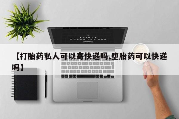 网上卖打胎药的微信【打胎药私人可以寄快递吗,堕胎药可以快递吗】
