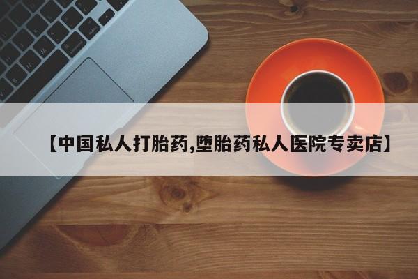 网上卖打胎药的微信【中国私人打胎药,堕胎药私人医院专卖店】