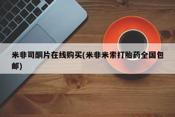 网上卖打胎药的微信米非司酮片在线购买(米非米索打胎药全国包邮)