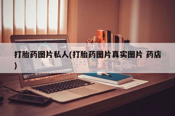 网上卖打胎药的微信打胎药图片私人(打胎药图片真实图片 药店)