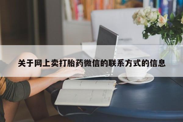 网上卖打胎药的微信关于网上卖打胎药微信的联系方式的信息