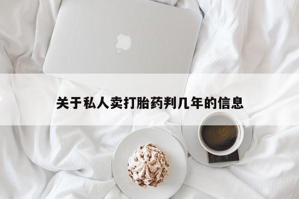 网上卖打胎药的微信关于私人卖打胎药判几年的信息
