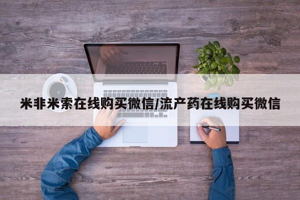网上卖打胎药的微信米非米索在线购买微信/流产药在线购买微信
