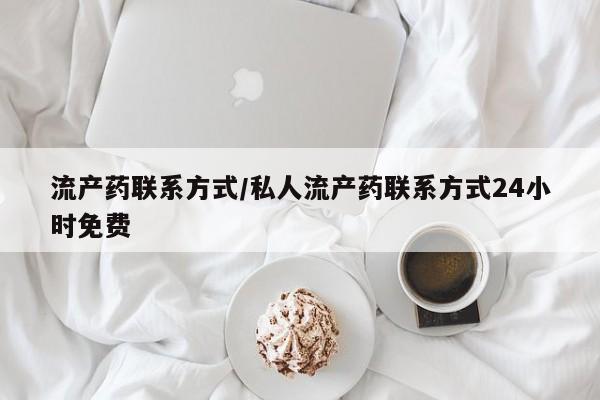 网上卖打胎药的微信流产药联系方式/私人流产药联系方式24小时免费