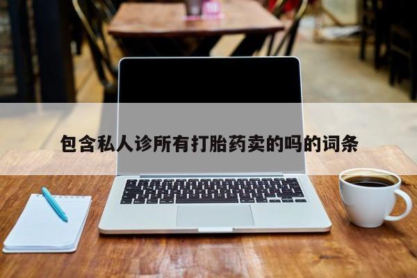 网上卖打胎药的微信包含私人诊所有打胎药卖的吗的词条