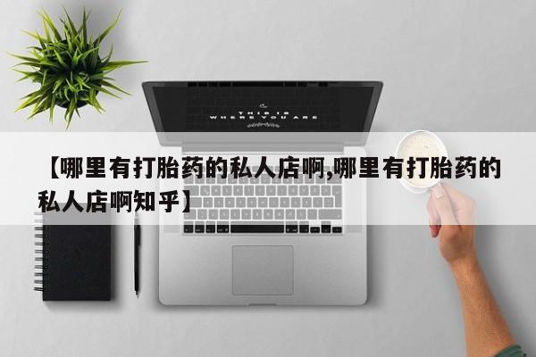 网上卖打胎药的微信【哪里有打胎药的私人店啊,哪里有打胎药的私人店啊知乎】