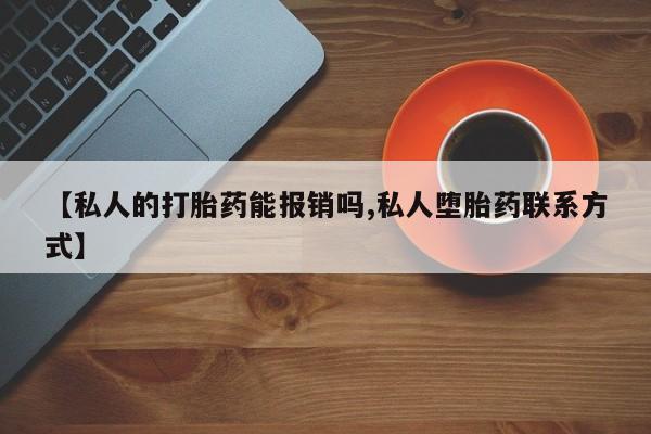 网上卖打胎药的微信【私人的打胎药能报销吗,私人堕胎药联系方式】