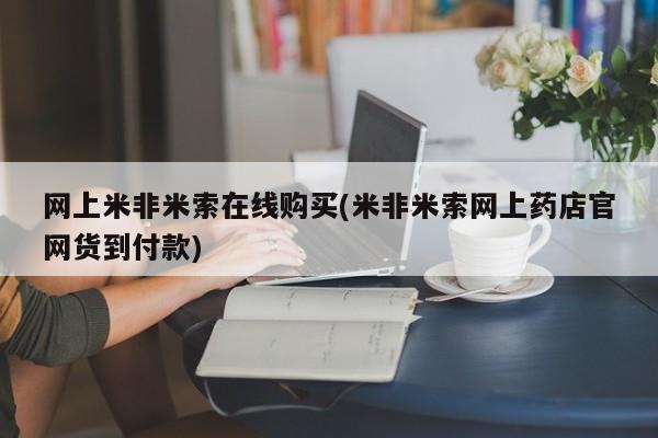 网上卖打胎药的微信网上米非米索在线购买(米非米索网上药店官网货到付款)