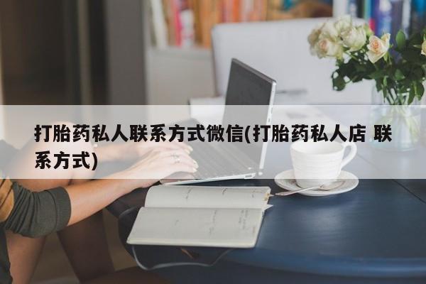 网上卖打胎药的微信打胎药私人联系方式微信(打胎药私人店 联系方式)