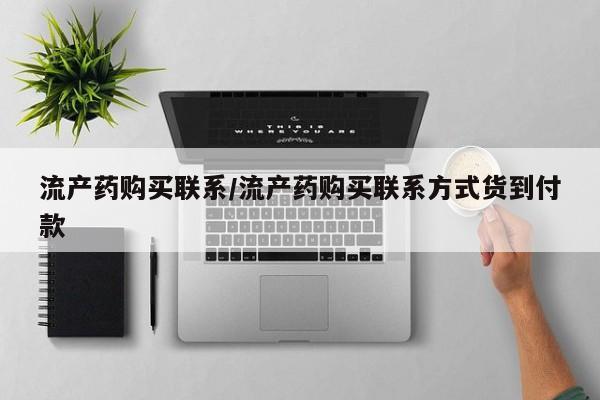 网上卖打胎药的微信流产药购买联系/流产药购买联系方式货到付款