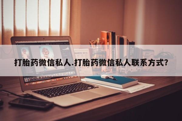 网上卖打胎药的微信打胎药微信私人.打胎药微信私人联系方式？