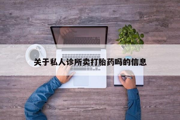 网上卖打胎药的微信关于私人诊所卖打胎药吗的信息