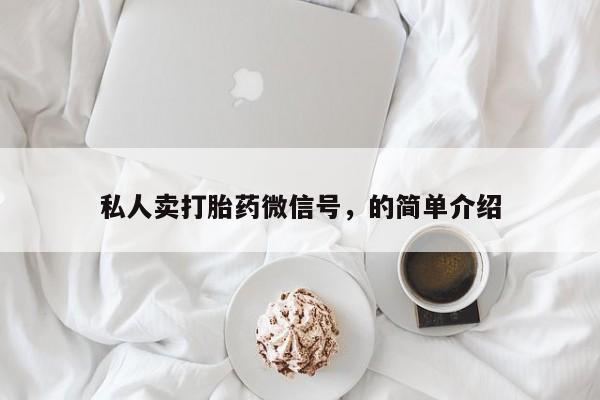 网上卖打胎药的微信私人卖打胎药微信号，的简单介绍