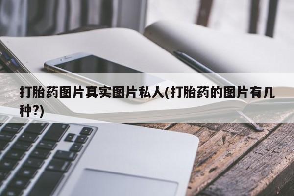 网上卖打胎药的微信打胎药图片真实图片私人(打胎药的图片有几种?)