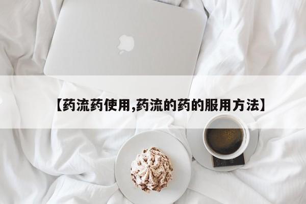 网上卖打胎药的微信【药流药使用,药流的药的服用方法】
