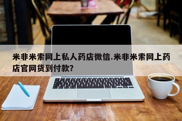 网上卖打胎药的微信米非米索网上私人药店微信.米非米索网上药店官网货到付款？