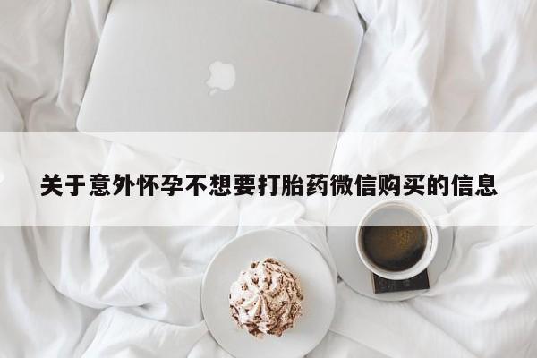 网上卖打胎药的微信关于意外怀孕不想要打胎药微信购买的信息