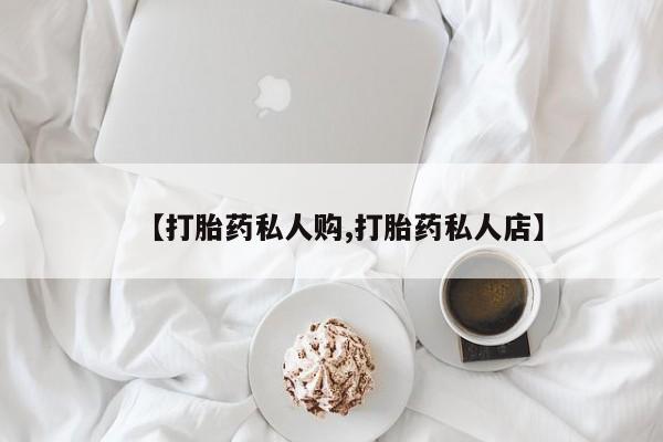 网上卖打胎药的微信【打胎药私人购,打胎药私人店】
