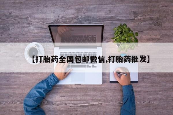 网上卖打胎药的微信【打胎药全国包邮微信,打胎药批发】