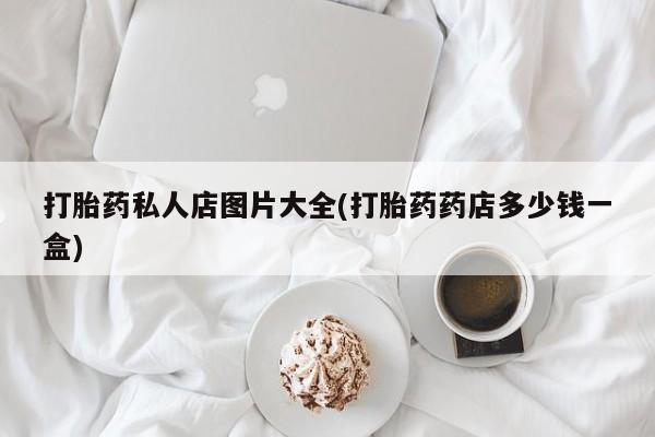 网上卖打胎药的微信打胎药私人店图片大全(打胎药药店多少钱一盒)