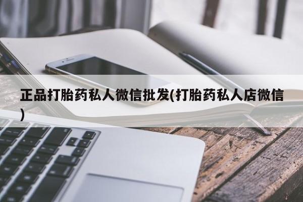 网上卖打胎药的微信正品打胎药私人微信批发(打胎药私人店微信)