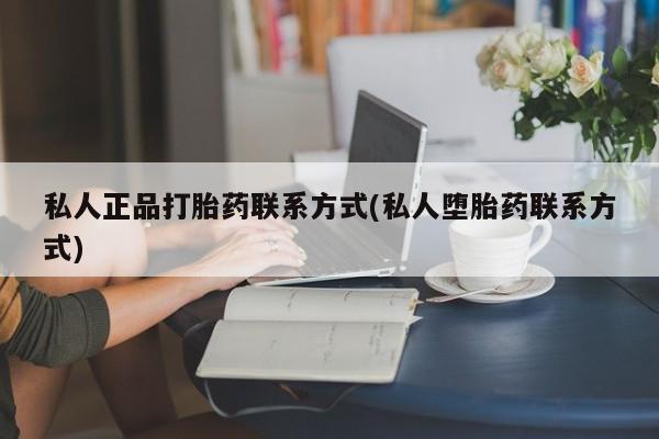 网上卖打胎药的微信私人正品打胎药联系方式(私人堕胎药联系方式)